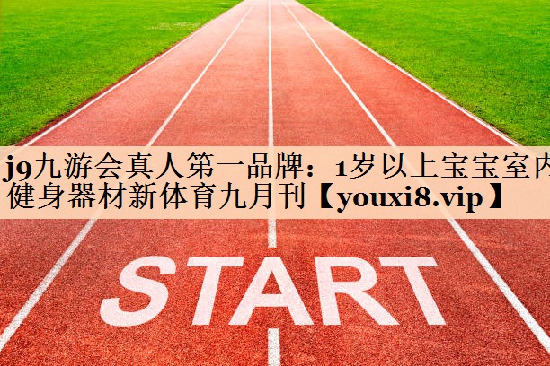 <strong>j9九游会真人第一品牌：1岁以上宝宝室内健身器材新体育九月刊</strong>
