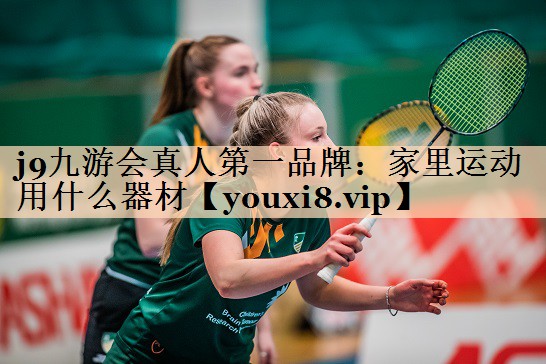 j9九游会真人第一品牌：家里运动用什么器材