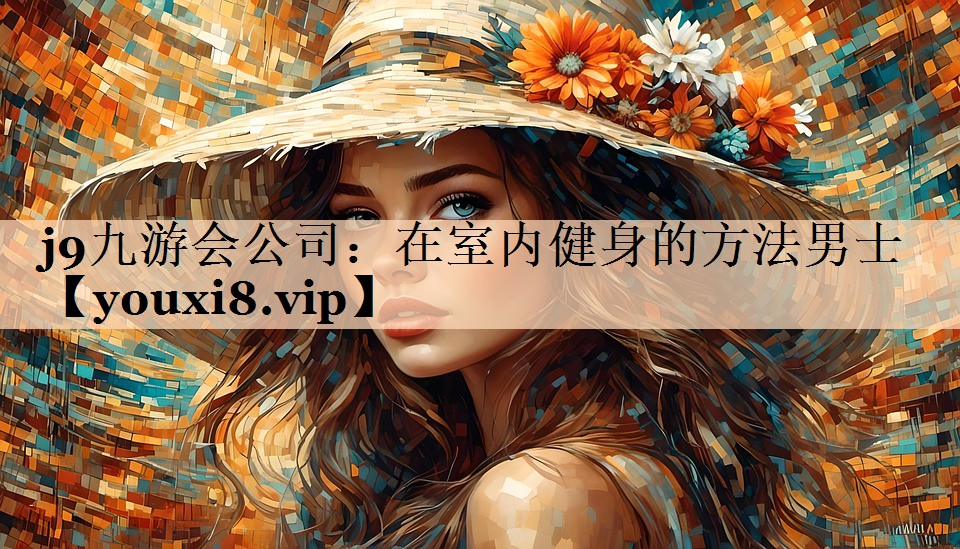 j9九游会公司：在室内健身的方法男士