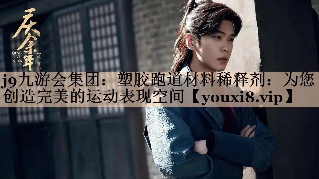 j9九游会集团：塑胶跑道材料稀释剂：为您创造完美的运动表现空间