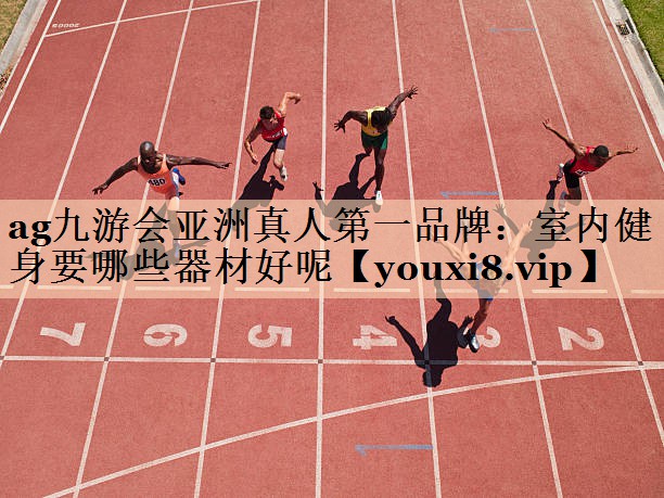 <strong>ag九游会亚洲真人第一品牌：室内健身要哪些器材好呢</strong>