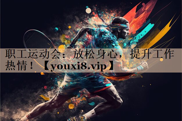 职工运动会：放松身心，提升工作热情！