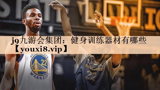 j9九游会集团：健身训练器材有哪些