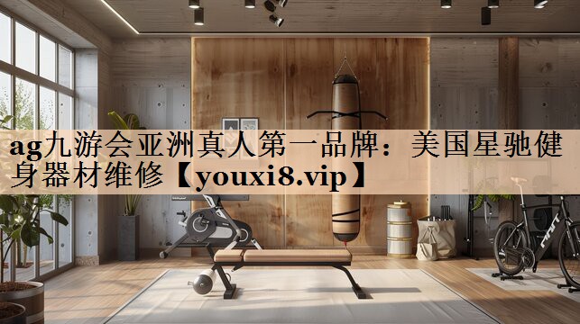 ag九游会亚洲真人第一品牌：美国星驰健身器材维修