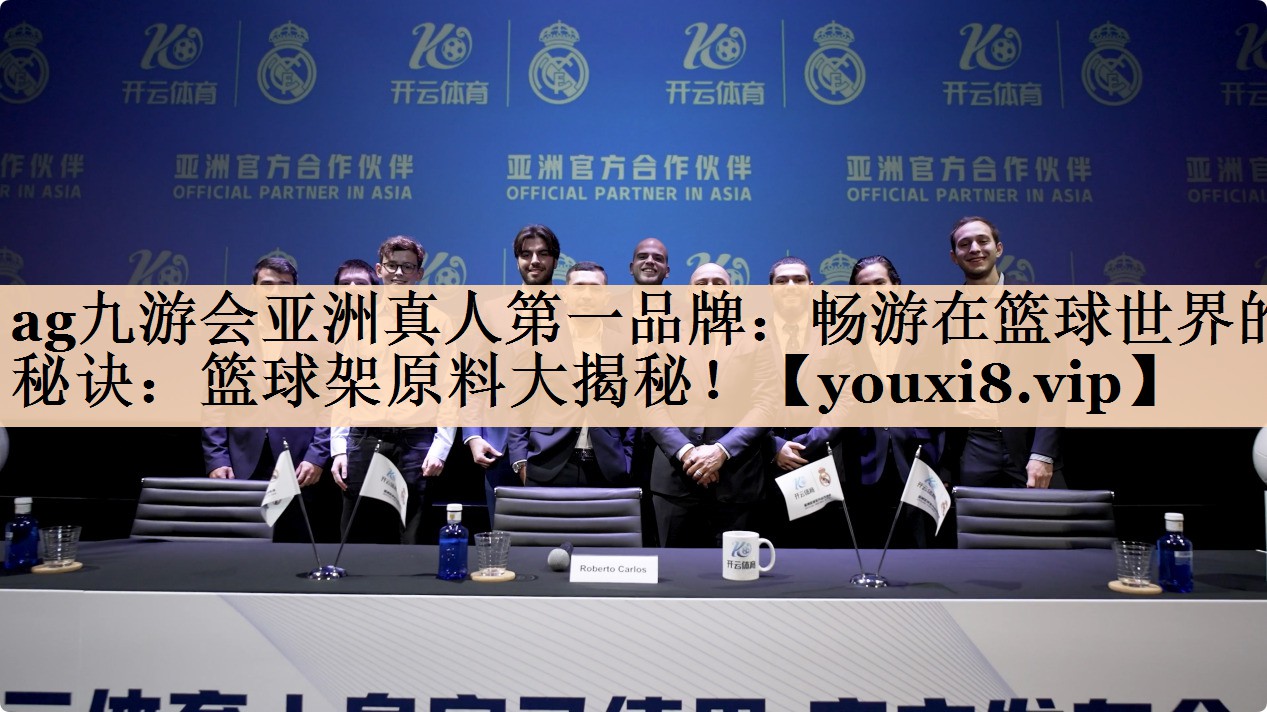 ag九游会亚洲真人第一品牌：畅游在篮球世界的秘诀：篮球架原料大揭秘！