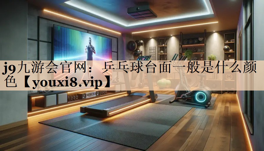 <strong>j9九游会官网：乒乓球台面一般是什么颜色</strong>