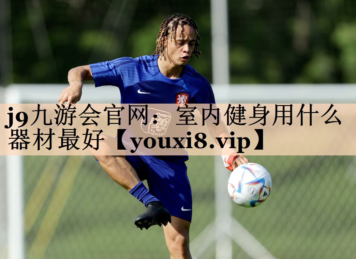 j9九游会官网：室内健身用什么器材最好