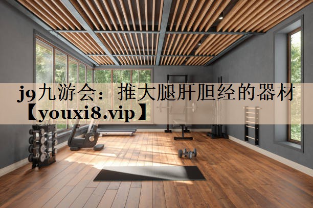 j9九游会：推大腿肝胆经的器材