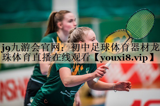 j9九游会官网：初中足球体育器材龙珠体育直播在线观看