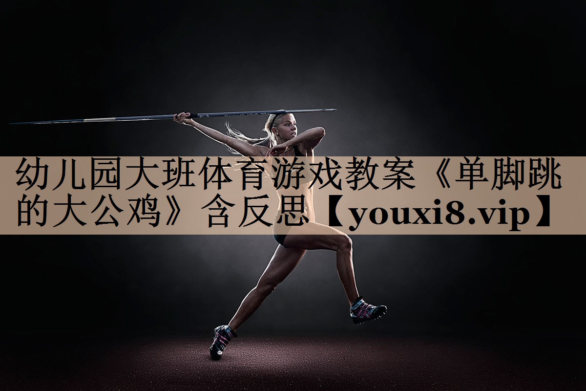 <strong>幼儿园大班体育游戏教案《单脚跳的大公鸡》含反思</strong>