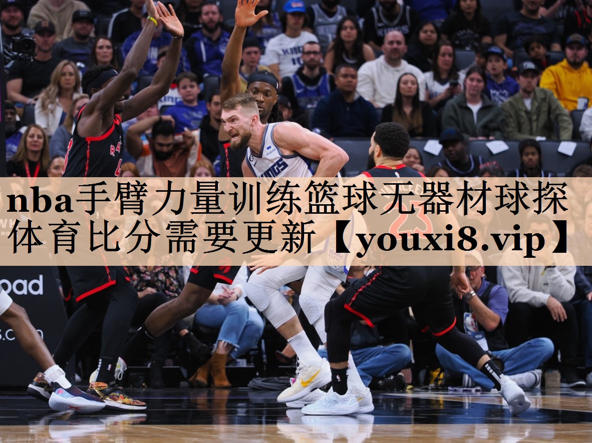 nba手臂力量训练篮球无器材球探体育比分需要更新