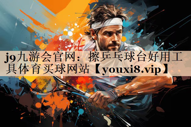 j9九游会官网：擦乒乓球台好用工具体育买球网站