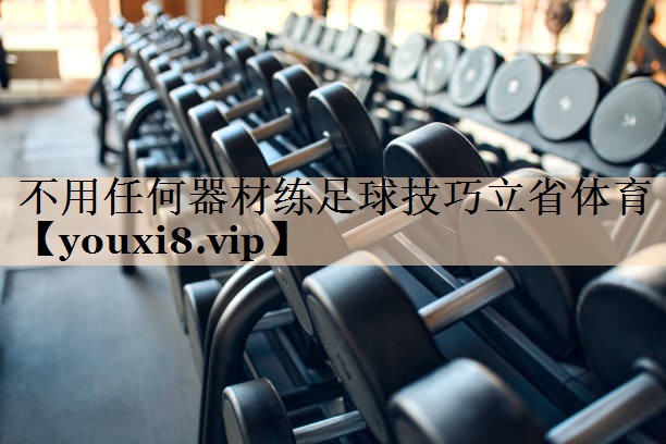 不用任何器材练足球技巧立省体育