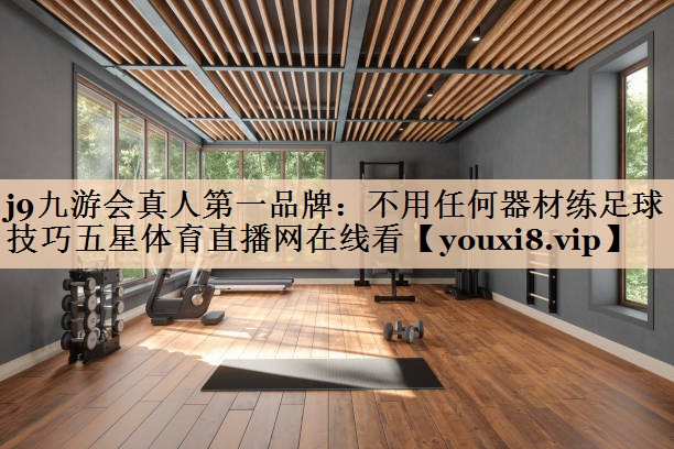 j9九游会真人第一品牌：不用任何器材练足球技巧五星体育直播网在线看
