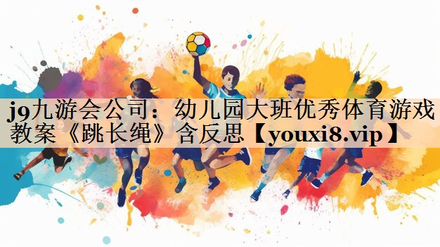 <strong>j9九游会公司：幼儿园大班优秀体育游戏教案《跳长绳》含反思</strong>
