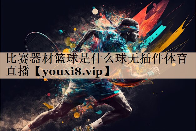 比赛器材篮球是什么球无插件体育直播