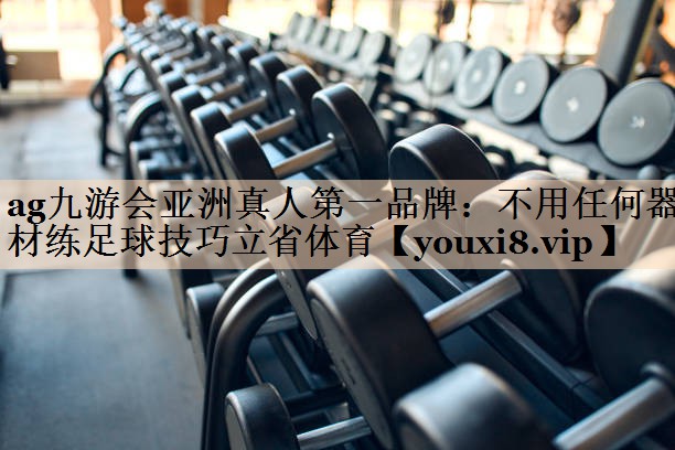 ag九游会亚洲真人第一品牌：不用任何器材练足球技巧立省体育