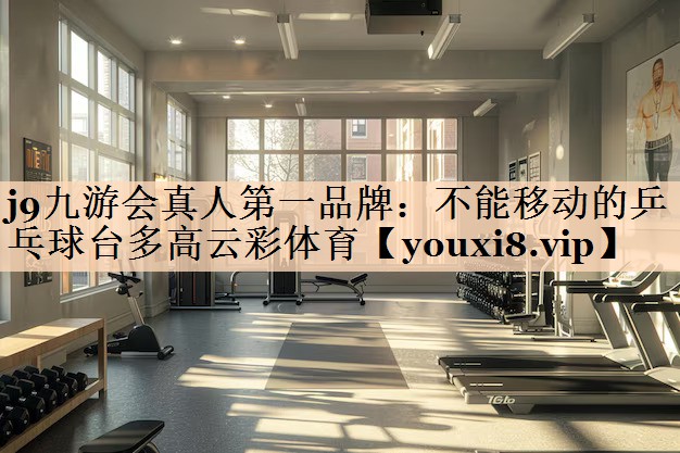 <strong>j9九游会真人第一品牌：不能移动的乒乓球台多高云彩体育</strong>