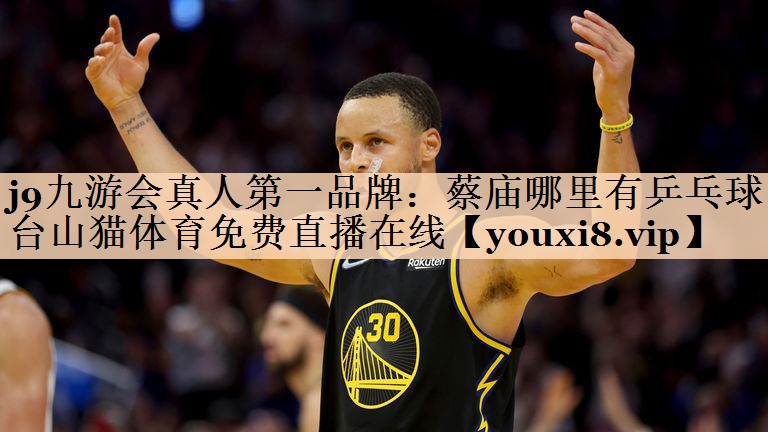 <strong>j9九游会真人第一品牌：蔡庙哪里有乒乓球台山猫体育免费直播在线</strong>
