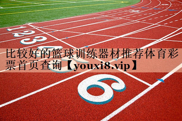 比较好的篮球训练器材推荐体育彩票首页查询