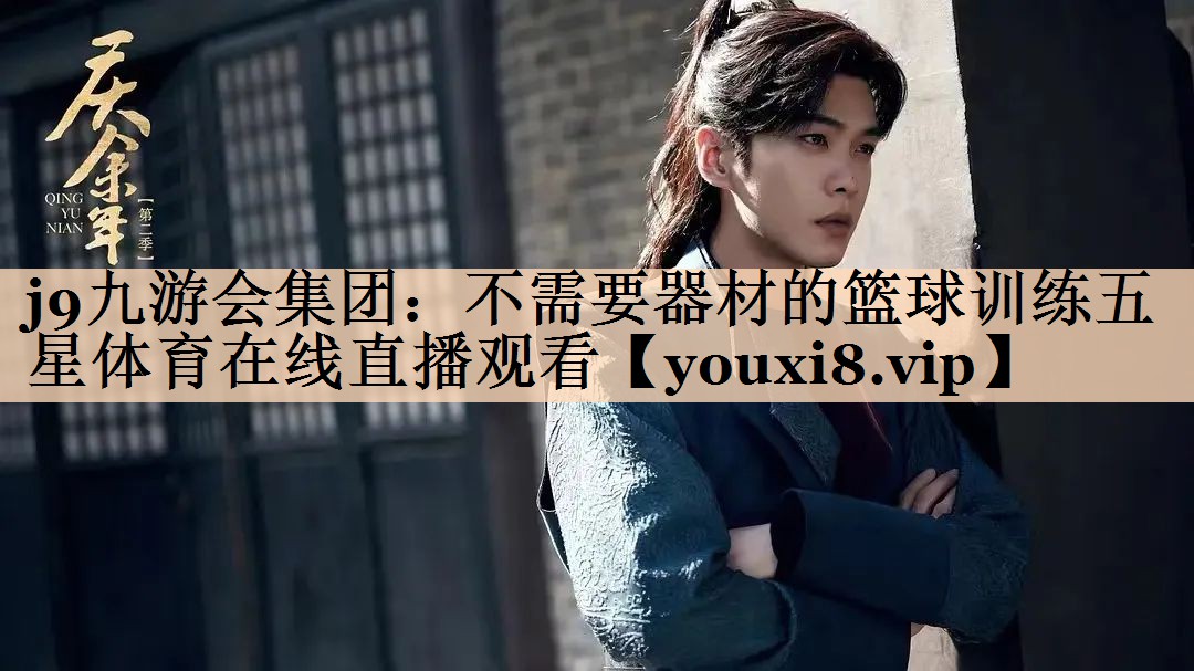 <strong>j9九游会集团：不需要器材的篮球训练五星体育在线直播观看</strong>