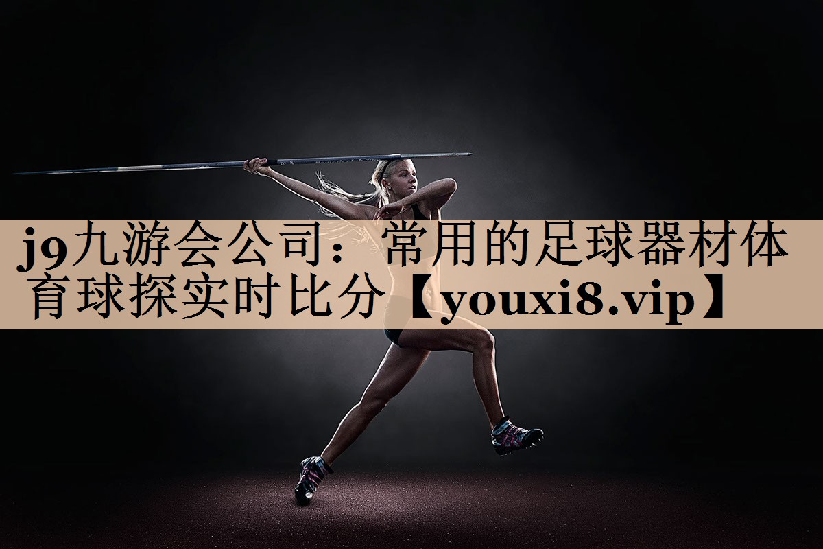 <strong>j9九游会公司：常用的足球器材体育球探实时比分</strong>