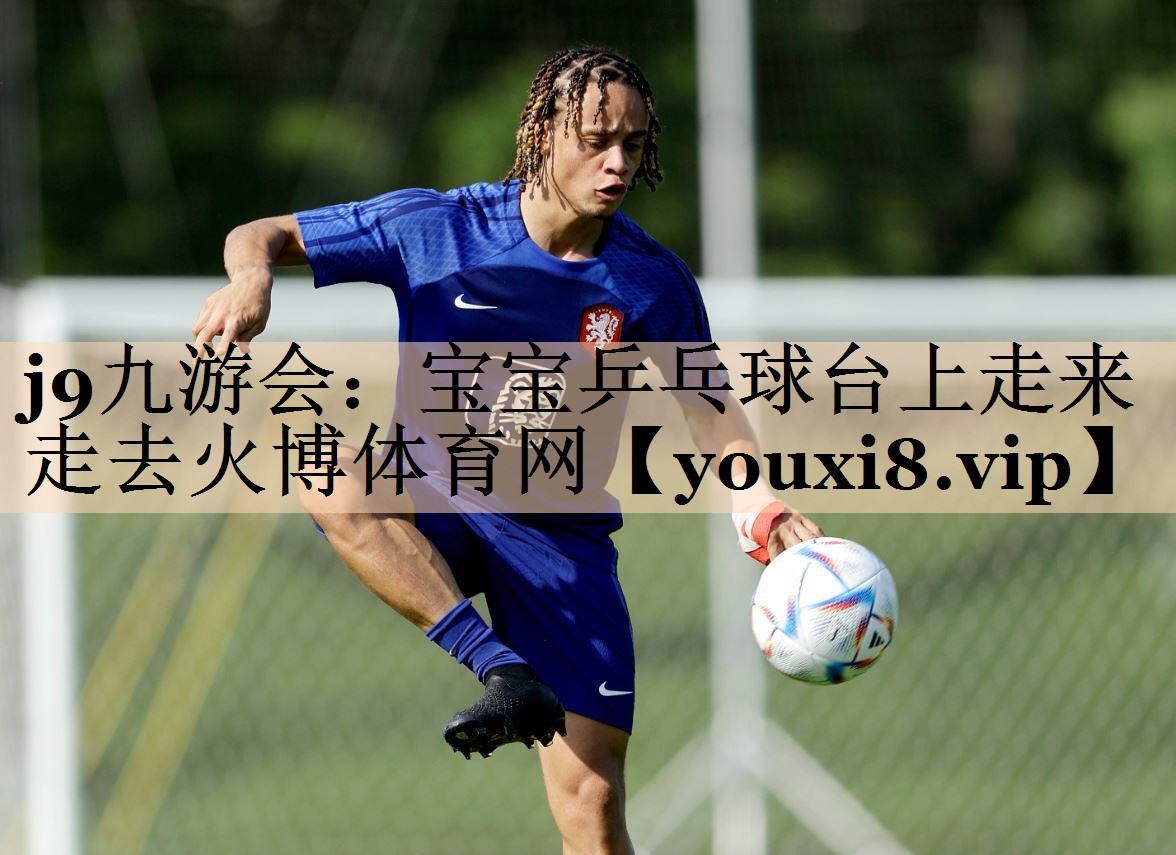 j9九游会：宝宝乒乓球台上走来走去火博体育网