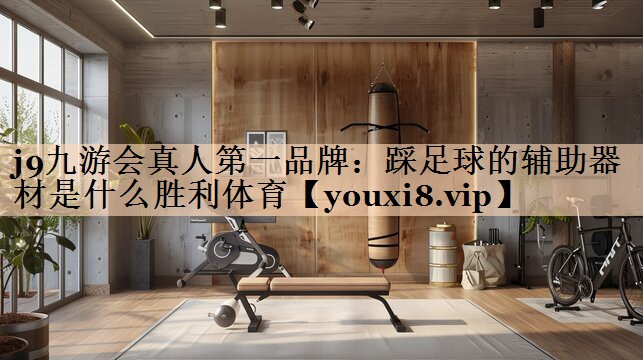 <strong>j9九游会真人第一品牌：踩足球的辅助器材是什么胜利体育</strong>