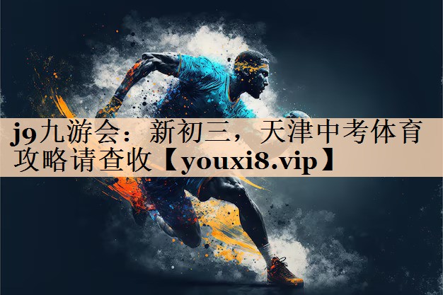 <strong>j9九游会：新初三，天津中考体育攻略请查收</strong>