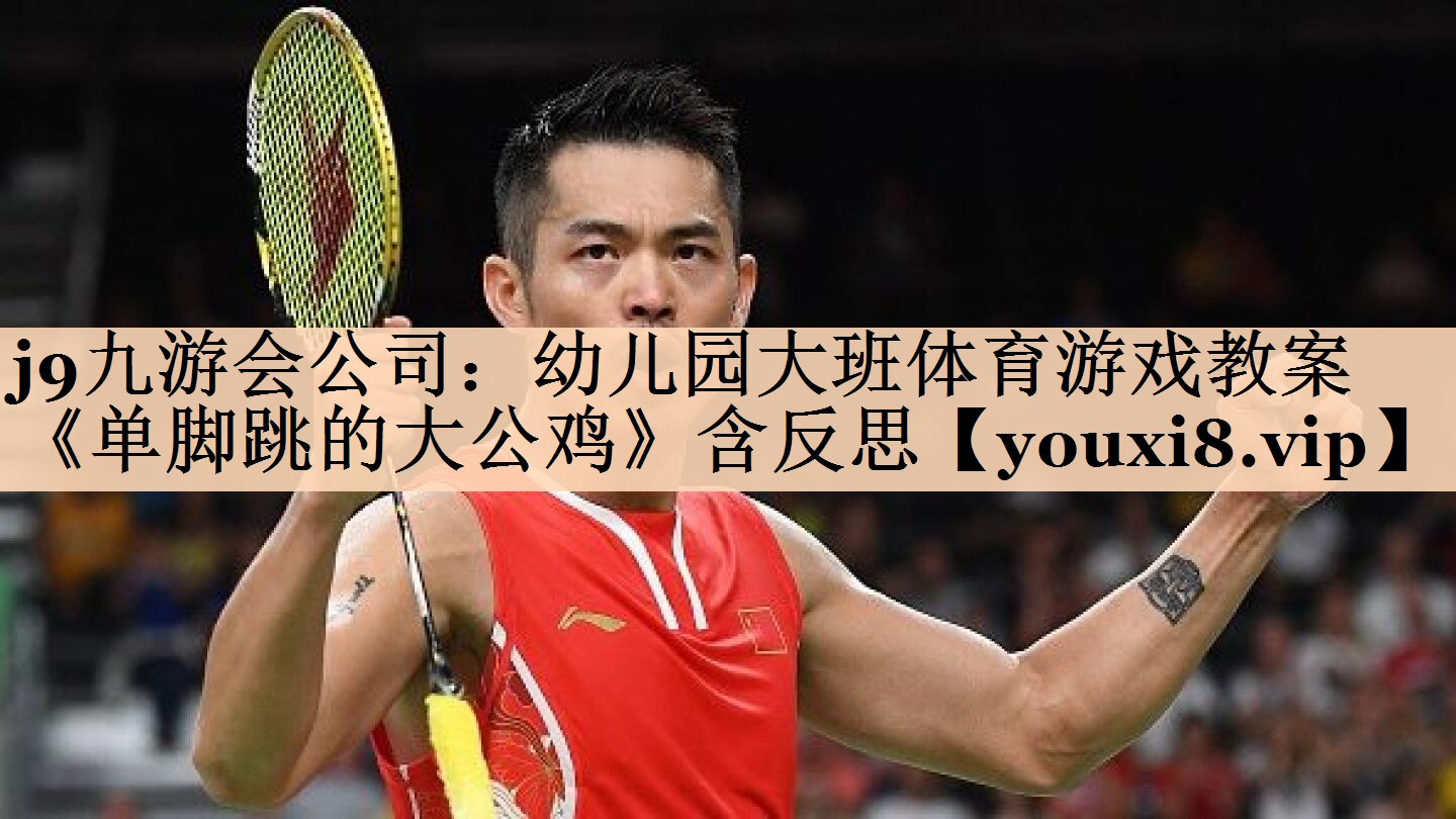 <strong>j9九游会公司：幼儿园大班体育游戏教案《单脚跳的大公鸡》含反思</strong>