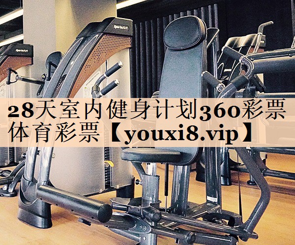 <strong>28天室内健身计划360彩票体育彩票</strong>