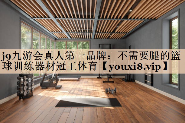 j9九游会真人第一品牌：不需要腿的篮球训练器材冠王体育
