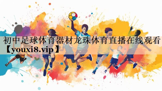 <strong>初中足球体育器材龙珠体育直播在线观看</strong>
