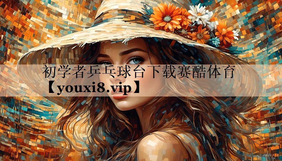 初学者乒乓球台下载赛酷体育