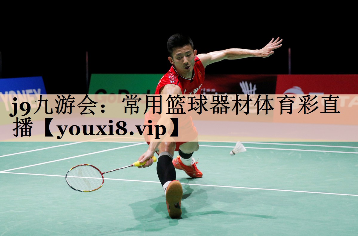 <strong>j9九游会：常用篮球器材体育彩直播</strong>