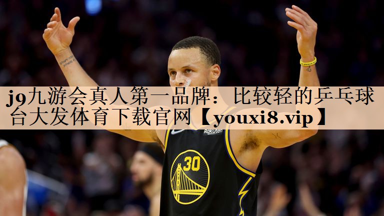 j9九游会真人第一品牌：比较轻的乒乓球台大发体育下载官网