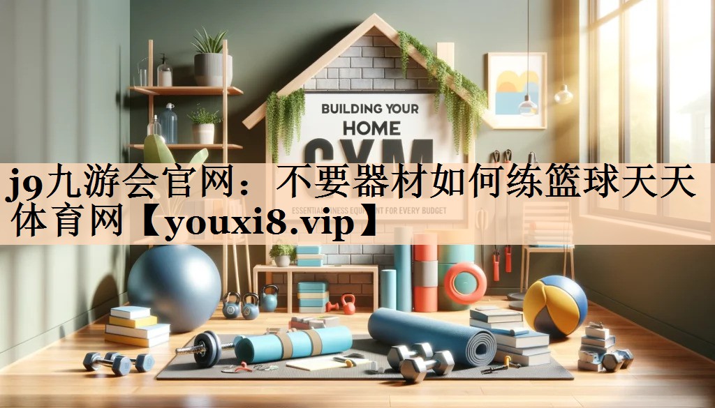 j9九游会官网：不要器材如何练篮球天天体育网
