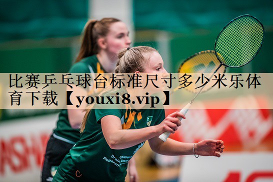 比赛乒乓球台标准尺寸多少米乐体育下载