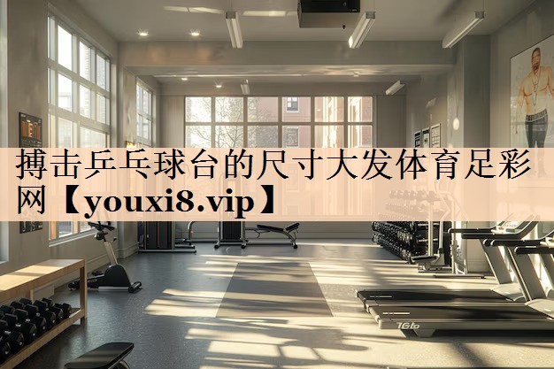 搏击乒乓球台的尺寸大发体育足彩网