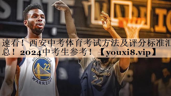 速看！西安中考体育考试方法及评分标准汇总！2024中考生参考！
