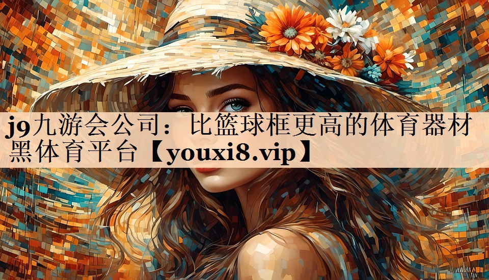 <strong>j9九游会公司：比篮球框更高的体育器材黑体育平台</strong>