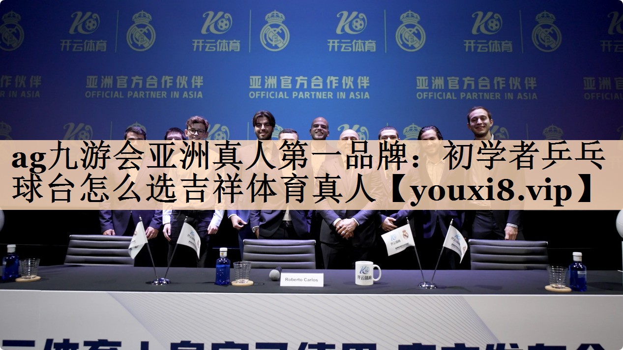 <strong>ag九游会亚洲真人第一品牌：初学者乒乓球台怎么选吉祥体育真人</strong>