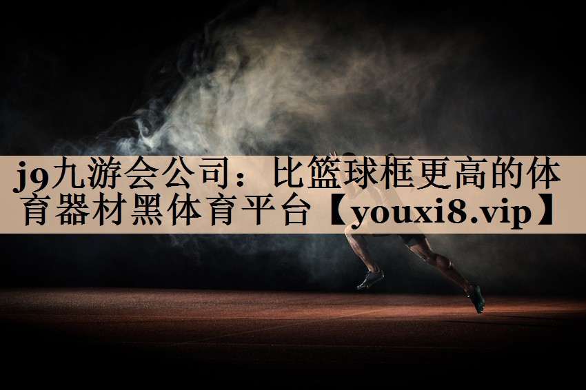 j9九游会公司：比篮球框更高的体育器材黑体育平台