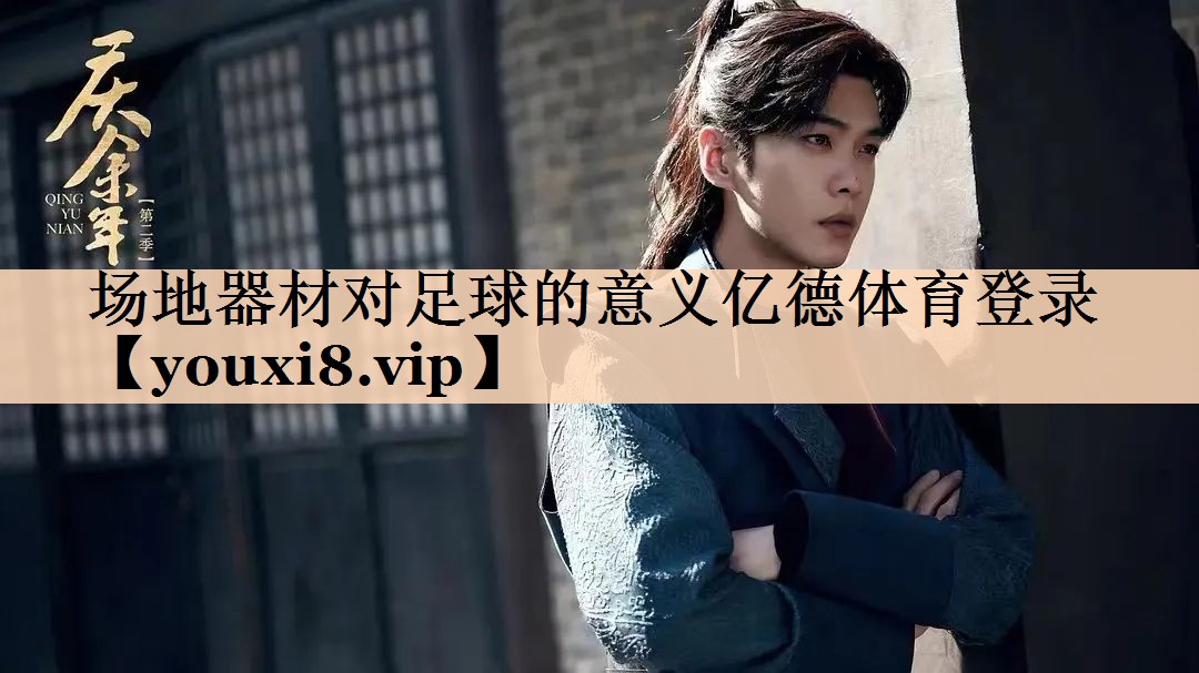 <strong>场地器材对足球的意义亿德体育登录</strong>