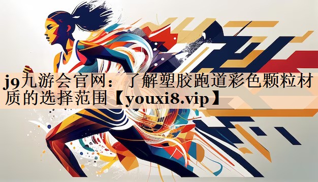 j9九游会官网：了解塑胶跑道彩色颗粒材质的选择范围