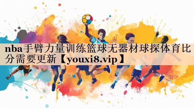 nba手臂力量训练篮球无器材球探体育比分需要更新