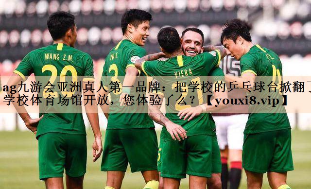 ag九游会亚洲真人第一品牌：把学校的乒乓球台掀翻了学校体育场馆开放，您体验了么？