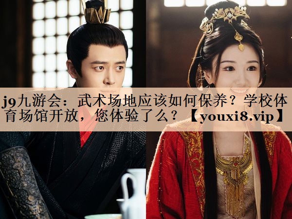 <strong>j9九游会：武术场地应该如何保养？学校体育场馆开放，您体验了么？</strong>