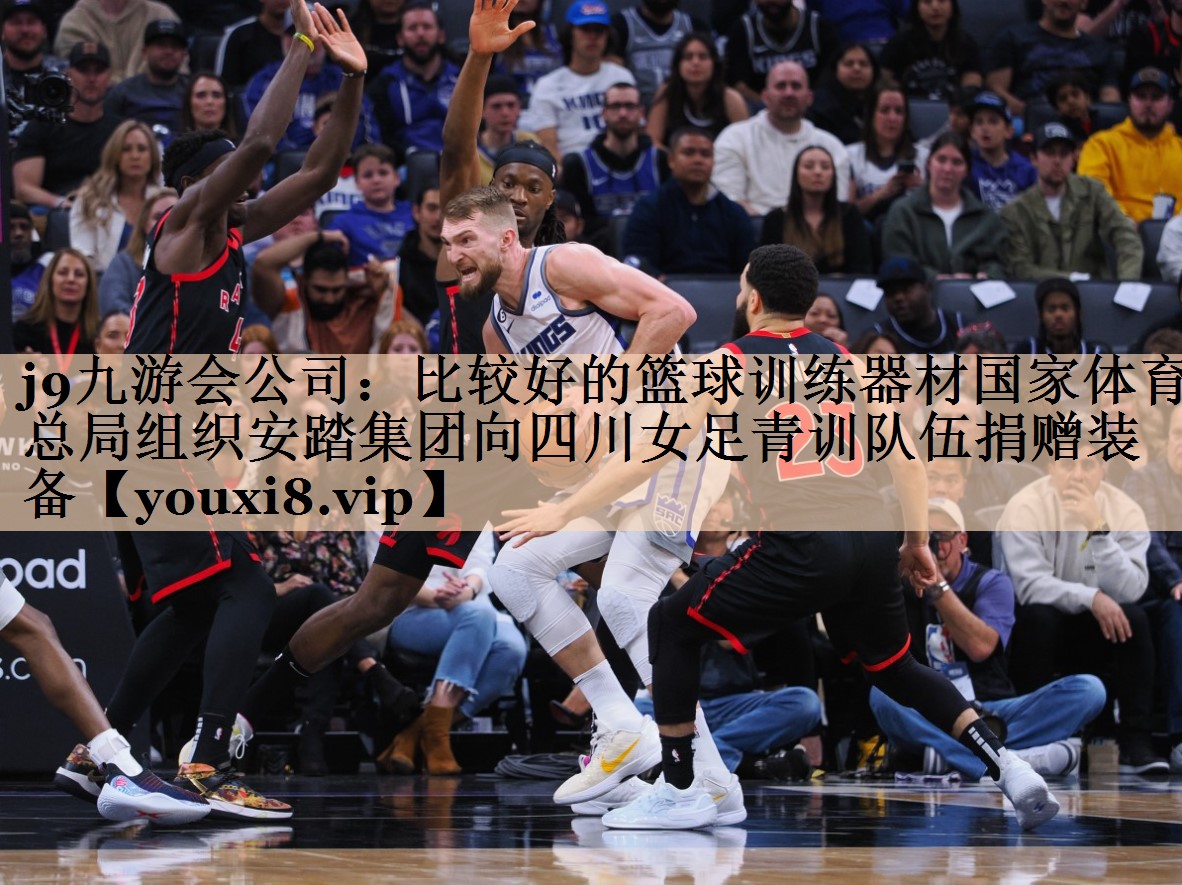 <strong>j9九游会公司：比较好的篮球训练器材国家体育总局组织安踏集团向四川女足青训队伍捐赠装备</strong>