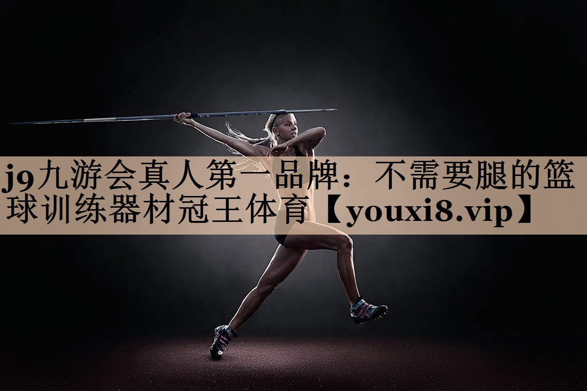 <strong>j9九游会真人第一品牌：不需要腿的篮球训练器材冠王体育</strong>